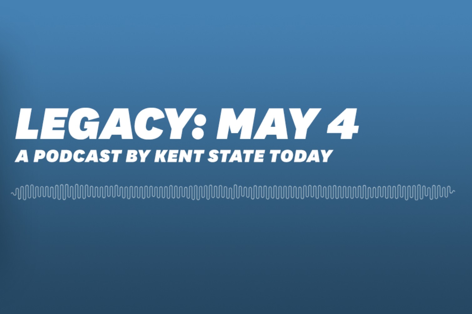 Against a light blue background is white-colored text that reads "Legacy: May 4: A podcast by Kent State Today."