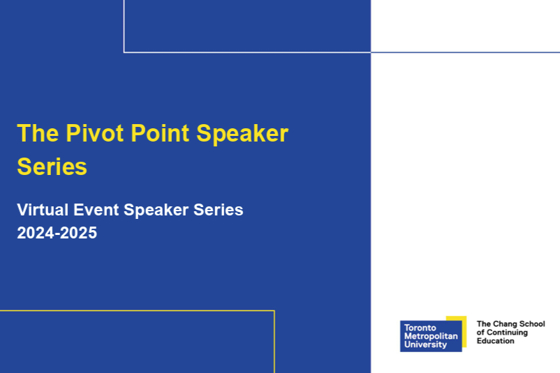 The Pivot Point Speaker Series. Virtual Event Speaker Series 2024-2025. Toronto Metropolitan University. The Chang School of Continuing Education.