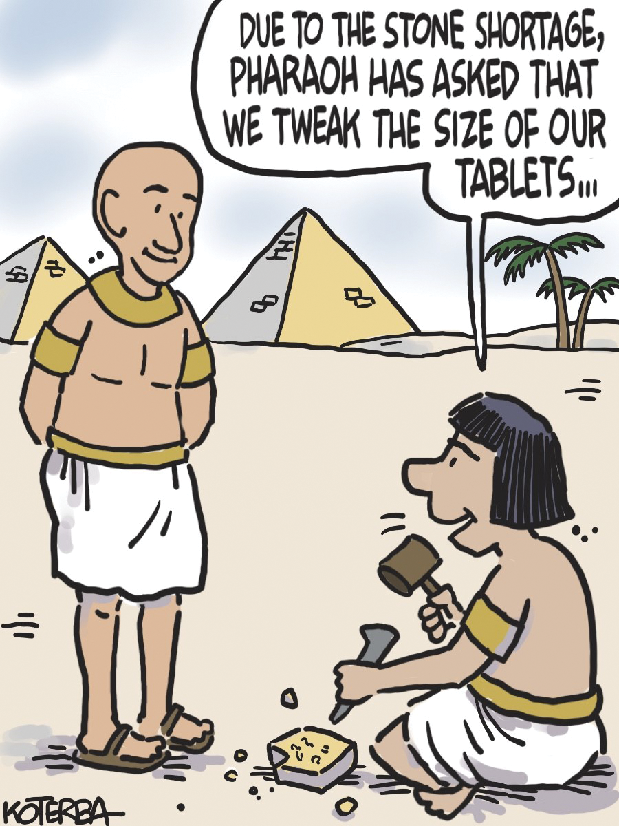 Ancient Egyptian man in carving a stone tablet and saying, "Due to the stone shortage, Pharaoh has asked that we tweak the size of our tablets. . ."